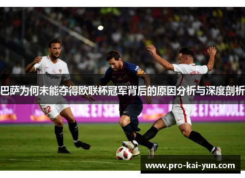巴萨为何未能夺得欧联杯冠军背后的原因分析与深度剖析