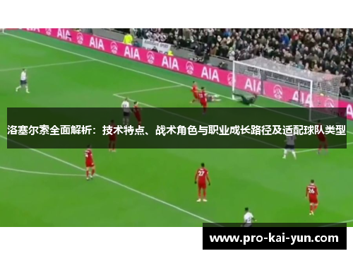 洛塞尔索全面解析：技术特点、战术角色与职业成长路径及适配球队类型