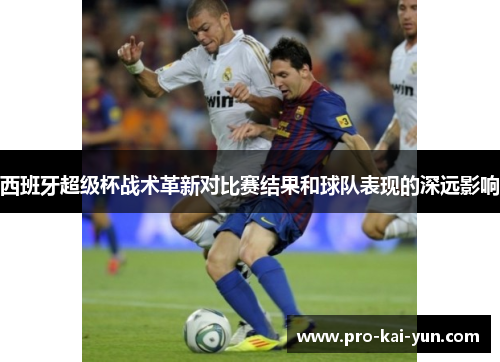 西班牙超级杯战术革新对比赛结果和球队表现的深远影响