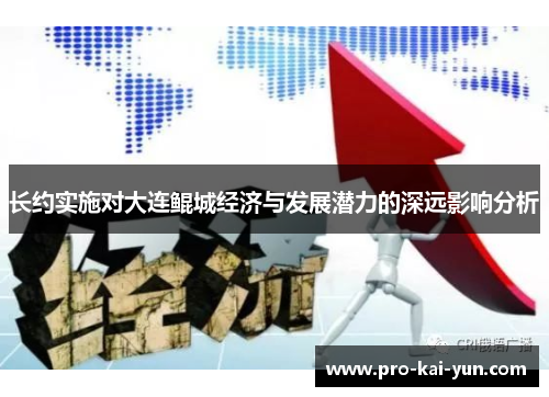 长约实施对大连鲲城经济与发展潜力的深远影响分析 长约实施对大连鲲城经济与发展潜力的深远影响分析