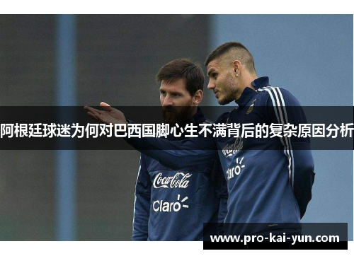 阿根廷球迷为何对巴西国脚心生不满背后的复杂原因分析