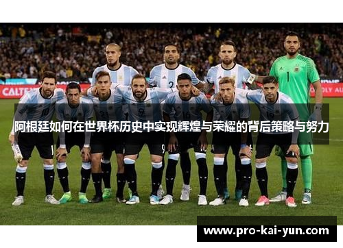 阿根廷如何在世界杯历史中实现辉煌与荣耀的背后策略与努力 阿根廷如何在世界杯历史中实现辉煌与荣耀的背后策略与努力