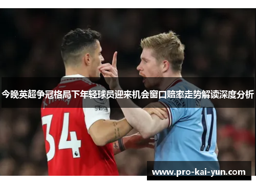今晚英超争冠格局下年轻球员迎来机会窗口赔率走势解读深度分析