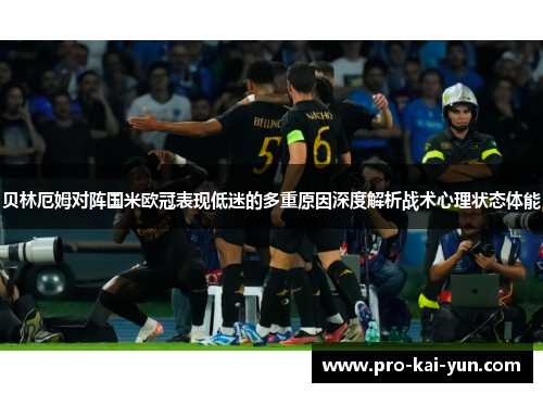 贝林厄姆对阵国米欧冠表现低迷的多重原因深度解析战术心理状态体能