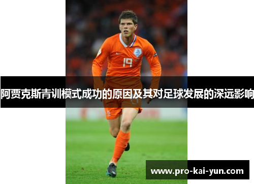阿贾克斯青训模式成功的原因及其对足球发展的深远影响 阿贾克斯青训模式成功的原因及其对足球发展的深远影响