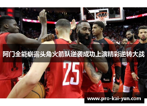 阿门全能崭露头角火箭队逆袭成功上演精彩逆转大战 阿门全能崭露头角火箭队逆袭成功上演精彩逆转大战