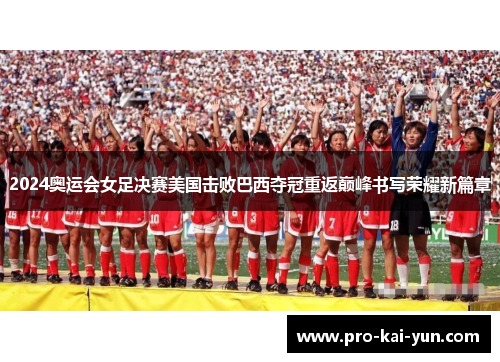 2024奥运会女足决赛美国击败巴西夺冠重返巅峰书写荣耀新篇章 2024奥运会女足决赛美国击败巴西夺冠重返巅峰书写荣耀新篇章