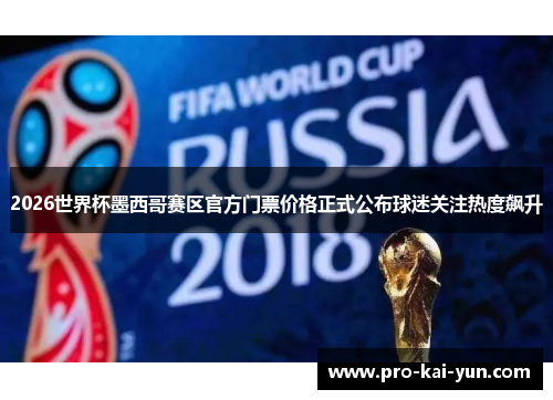 2026世界杯墨西哥赛区官方门票价格正式公布球迷关注热度飙升