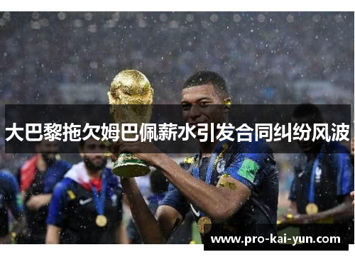 大巴黎拖欠姆巴佩薪水引发合同纠纷风波 大巴黎拖欠姆巴佩薪水引发合同纠纷风波