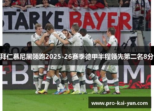 拜仁慕尼黑领跑2025-26赛季德甲半程领先第二名8分