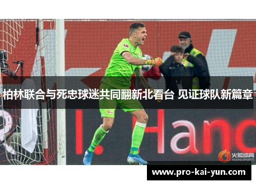 柏林联合与死忠球迷共同翻新北看台 见证球队新篇章