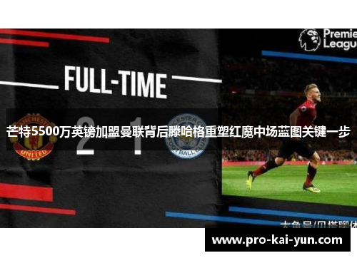 芒特5500万英镑加盟曼联背后滕哈格重塑红魔中场蓝图关键一步