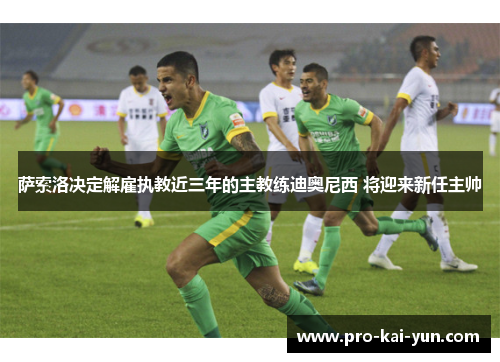 萨索洛决定解雇执教近三年的主教练迪奥尼西 将迎来新任主帅