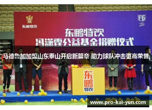 马德鲁加加盟山东泰山开启新篇章 助力球队冲击更高荣誉 马德鲁加加盟山东泰山开启新篇章 助力球队冲击更高荣誉
