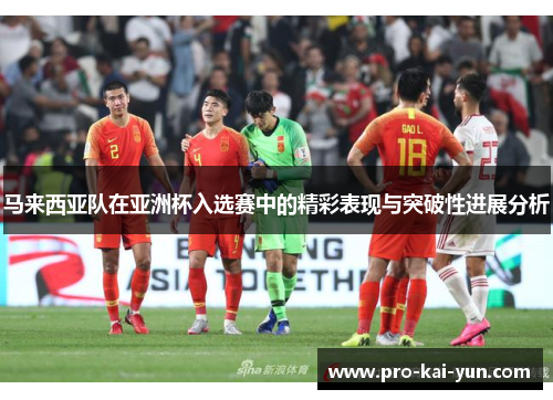 马来西亚队在亚洲杯入选赛中的精彩表现与突破性进展分析