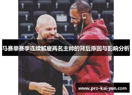 马赛单赛季连续解雇两名主帅的背后原因与影响分析 马赛单赛季连续解雇两名主帅的背后原因与影响分析