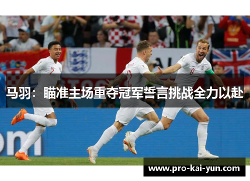 马羽：瞄准主场重夺冠军誓言挑战全力以赴