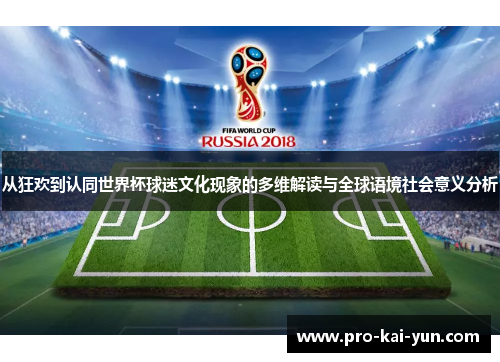 从狂欢到认同世界杯球迷文化现象的多维解读与全球语境社会意义分析