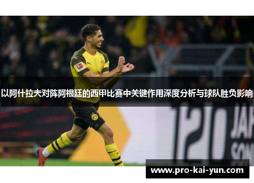 以阿什拉夫对阵阿根廷的西甲比赛中关键作用深度分析与球队胜负影响