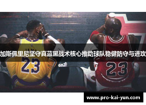 加斯佩里尼坚守真蓝黑战术核心推动球队稳健防守与进攻 加斯佩里尼坚守真蓝黑战术核心推动球队稳健防守与进攻