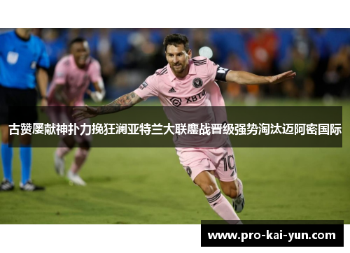 古赞屡献神扑力挽狂澜亚特兰大联鏖战晋级强势淘汰迈阿密国际 古赞屡献神扑力挽狂澜亚特兰大联鏖战晋级强势淘汰迈阿密国际